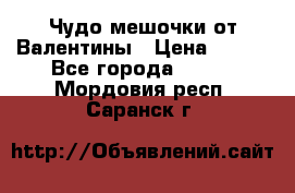 Чудо мешочки от Валентины › Цена ­ 680 - Все города  »    . Мордовия респ.,Саранск г.
